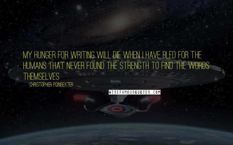 Christopher Poindexter Quotes: My hunger for writing will die when I have bled for the humans that never found the strength to find the words themselves