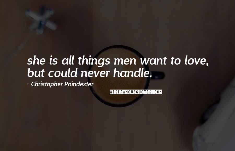 Christopher Poindexter Quotes: she is all things men want to love, but could never handle.