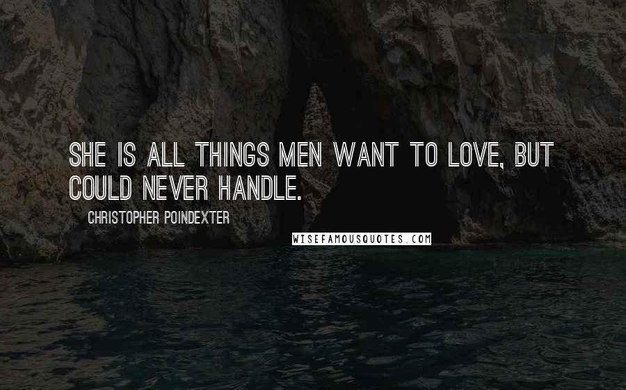 Christopher Poindexter Quotes: she is all things men want to love, but could never handle.