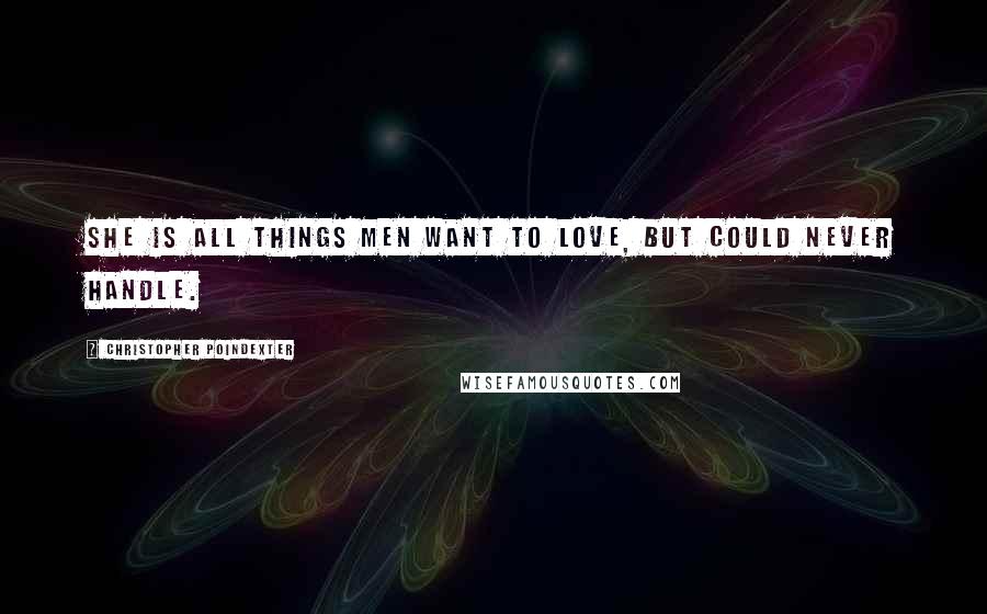 Christopher Poindexter Quotes: she is all things men want to love, but could never handle.