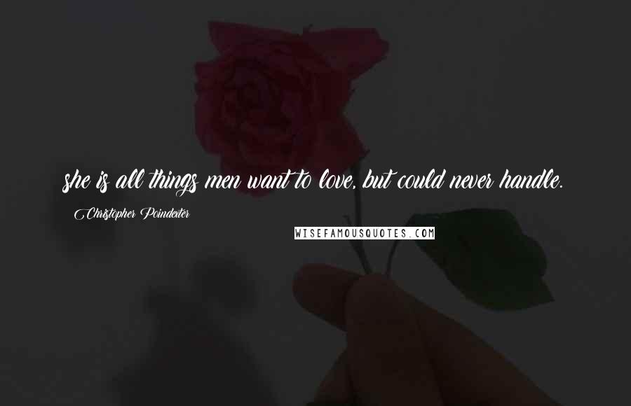 Christopher Poindexter Quotes: she is all things men want to love, but could never handle.