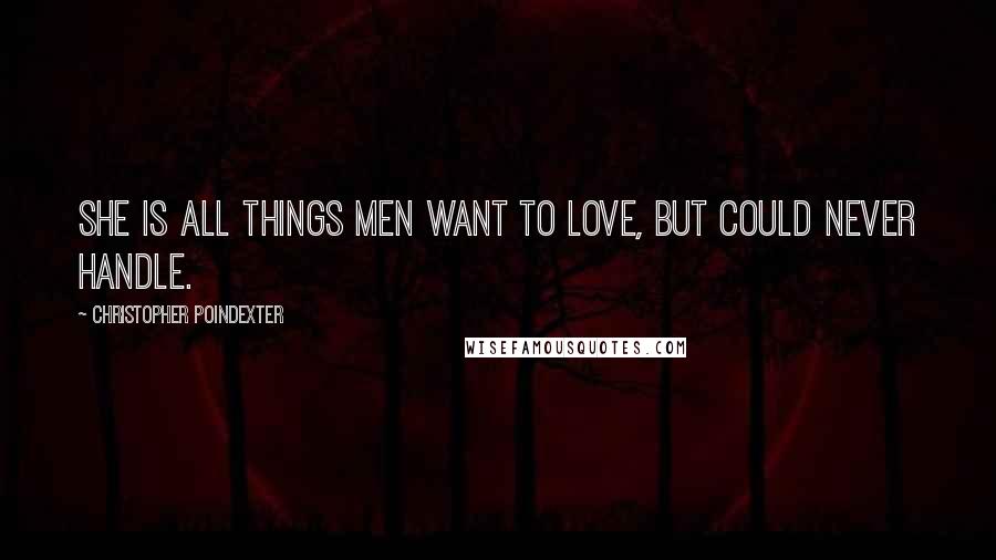 Christopher Poindexter Quotes: she is all things men want to love, but could never handle.