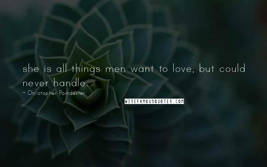 Christopher Poindexter Quotes: she is all things men want to love, but could never handle.