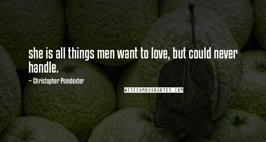 Christopher Poindexter Quotes: she is all things men want to love, but could never handle.