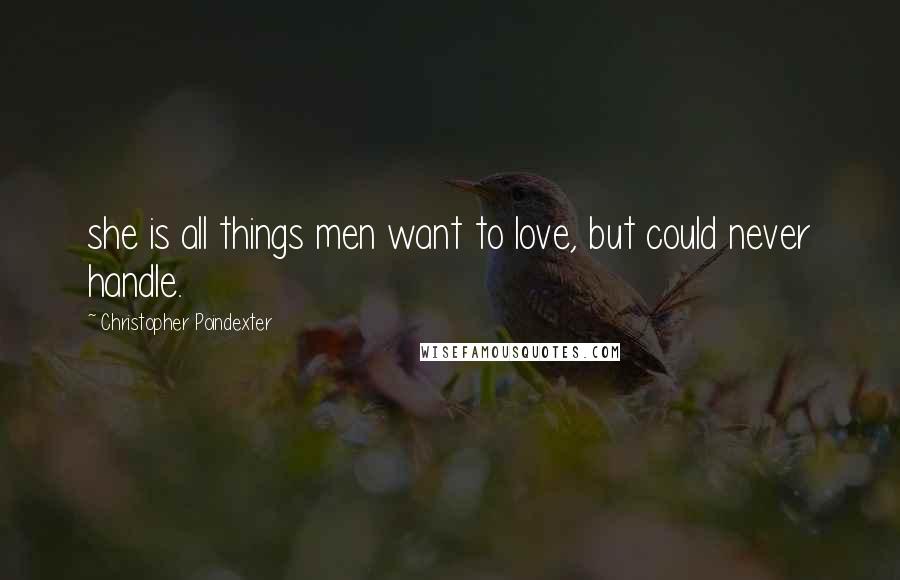 Christopher Poindexter Quotes: she is all things men want to love, but could never handle.