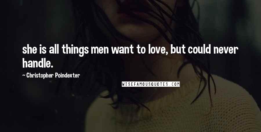 Christopher Poindexter Quotes: she is all things men want to love, but could never handle.