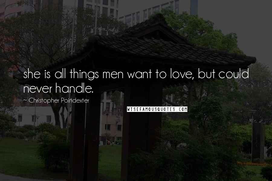 Christopher Poindexter Quotes: she is all things men want to love, but could never handle.