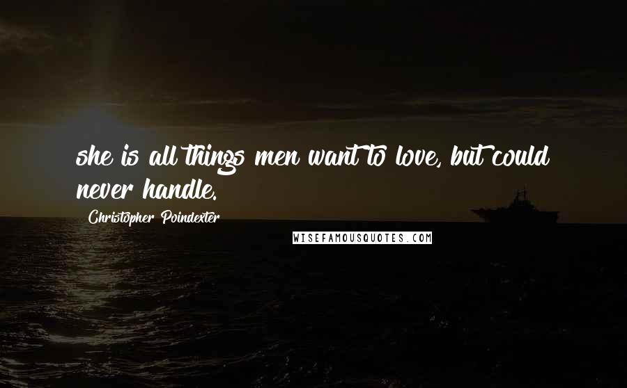 Christopher Poindexter Quotes: she is all things men want to love, but could never handle.