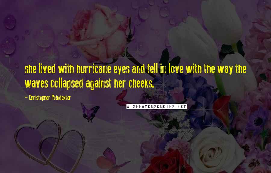 Christopher Poindexter Quotes: she lived with hurricane eyes and fell in love with the way the waves collapsed against her cheeks.