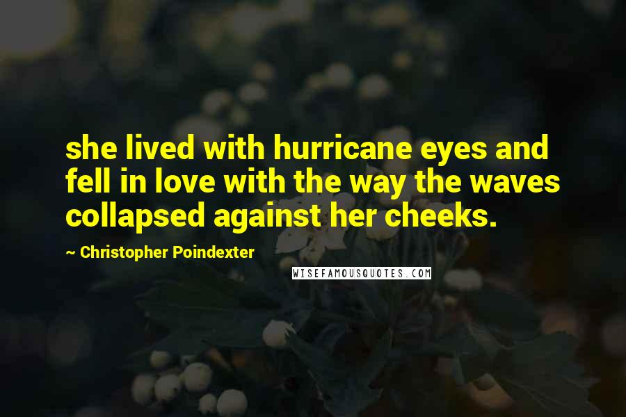 Christopher Poindexter Quotes: she lived with hurricane eyes and fell in love with the way the waves collapsed against her cheeks.