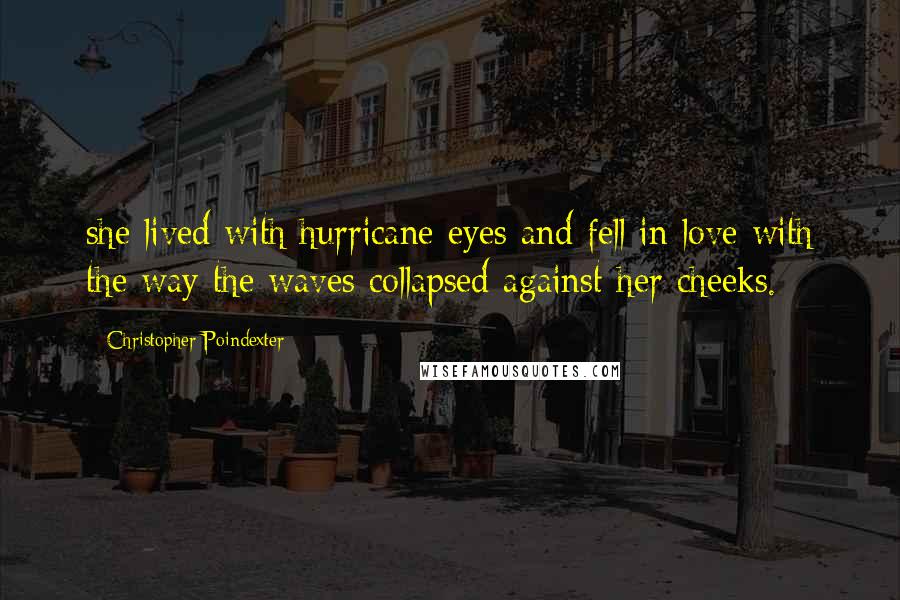 Christopher Poindexter Quotes: she lived with hurricane eyes and fell in love with the way the waves collapsed against her cheeks.