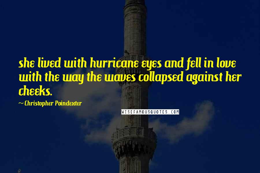 Christopher Poindexter Quotes: she lived with hurricane eyes and fell in love with the way the waves collapsed against her cheeks.