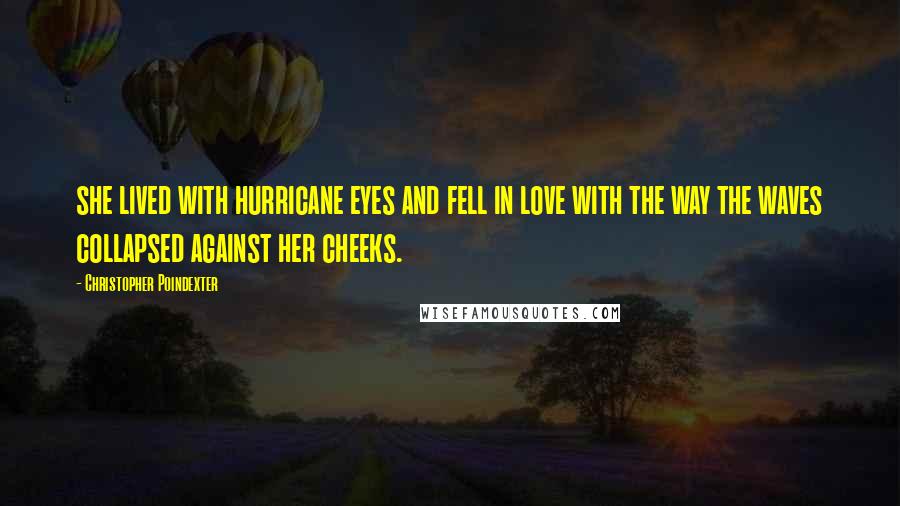 Christopher Poindexter Quotes: she lived with hurricane eyes and fell in love with the way the waves collapsed against her cheeks.