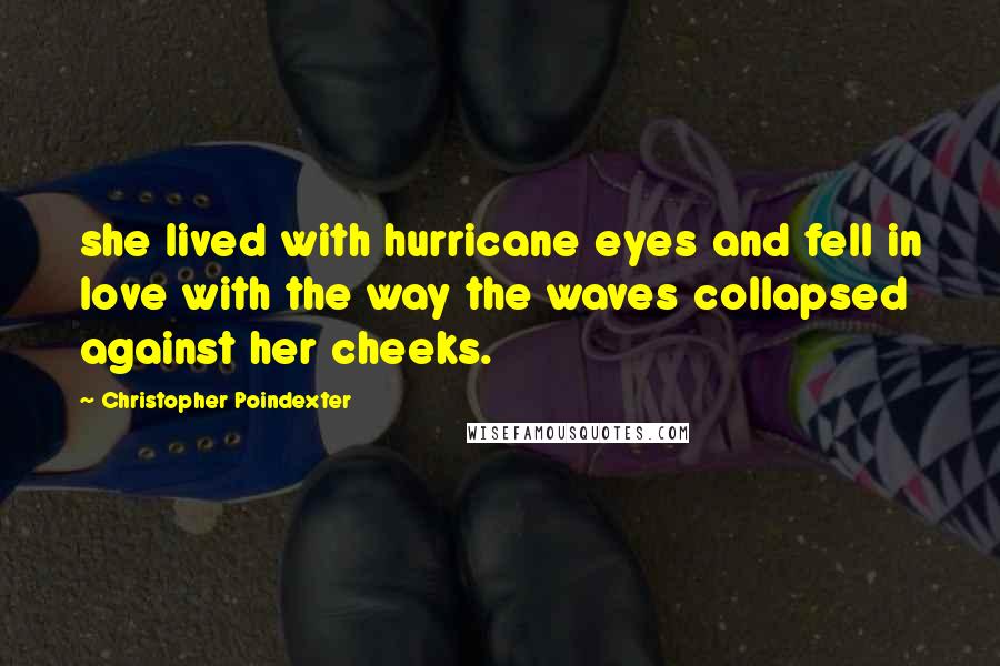 Christopher Poindexter Quotes: she lived with hurricane eyes and fell in love with the way the waves collapsed against her cheeks.