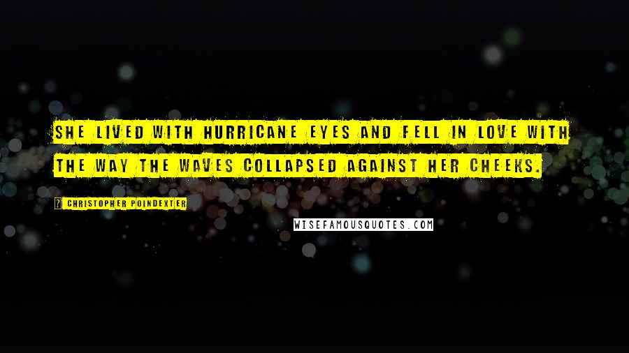 Christopher Poindexter Quotes: she lived with hurricane eyes and fell in love with the way the waves collapsed against her cheeks.