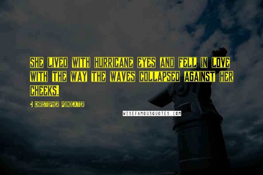 Christopher Poindexter Quotes: she lived with hurricane eyes and fell in love with the way the waves collapsed against her cheeks.