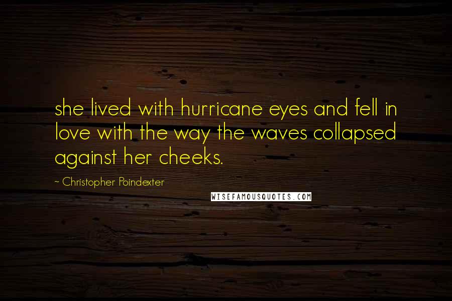 Christopher Poindexter Quotes: she lived with hurricane eyes and fell in love with the way the waves collapsed against her cheeks.