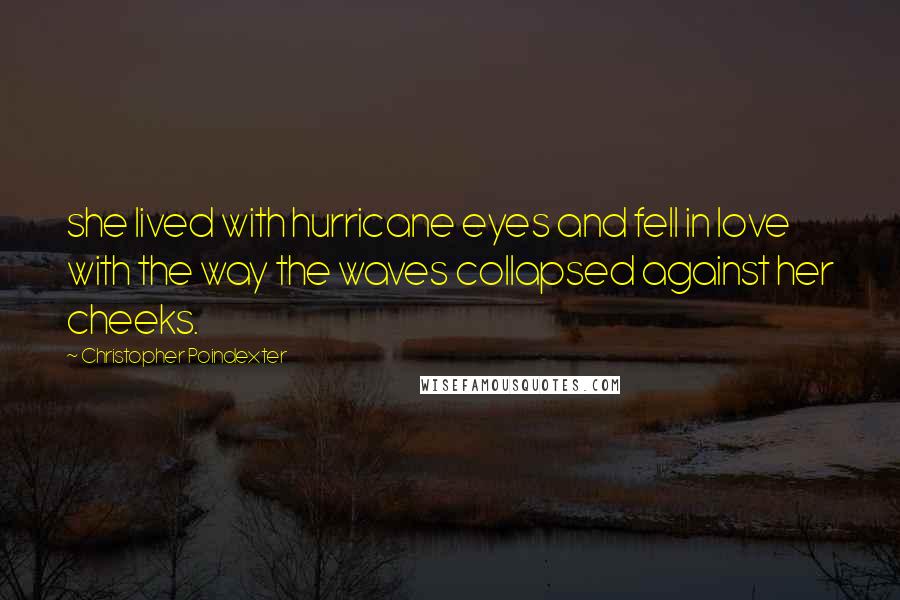 Christopher Poindexter Quotes: she lived with hurricane eyes and fell in love with the way the waves collapsed against her cheeks.