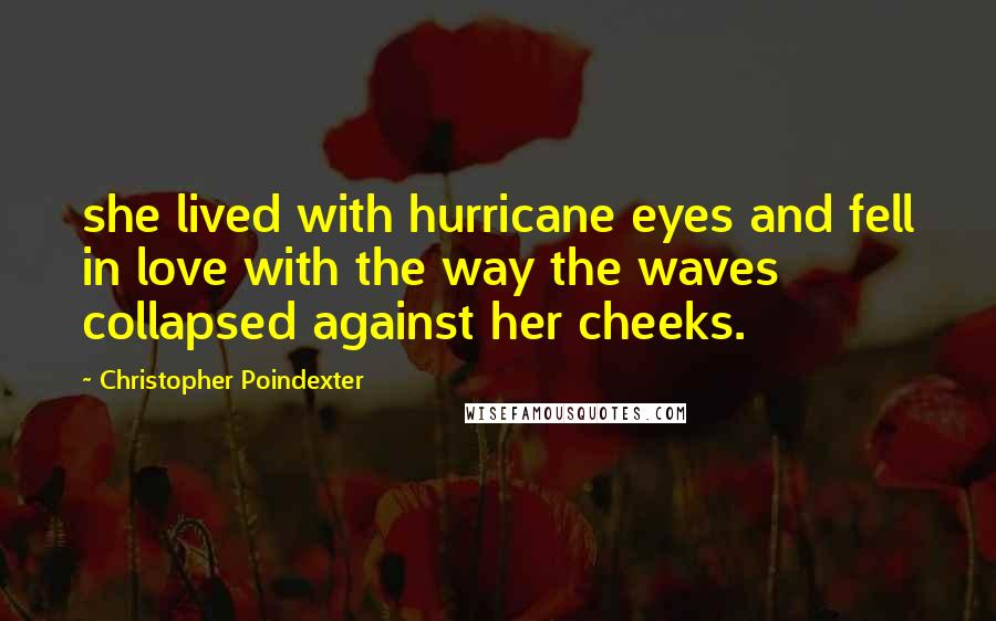 Christopher Poindexter Quotes: she lived with hurricane eyes and fell in love with the way the waves collapsed against her cheeks.