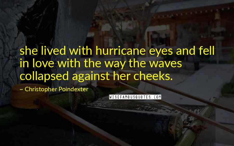 Christopher Poindexter Quotes: she lived with hurricane eyes and fell in love with the way the waves collapsed against her cheeks.