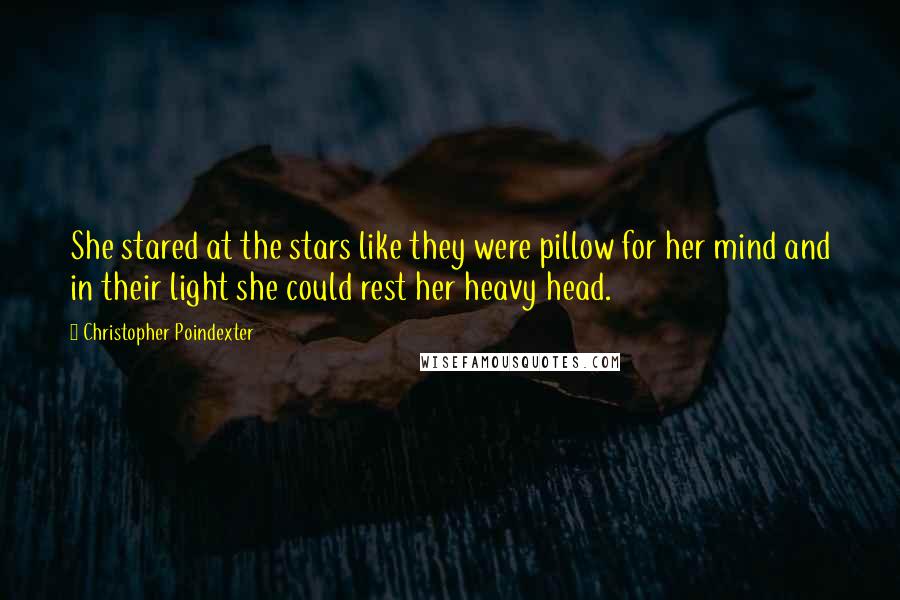 Christopher Poindexter Quotes: She stared at the stars like they were pillow for her mind and in their light she could rest her heavy head.