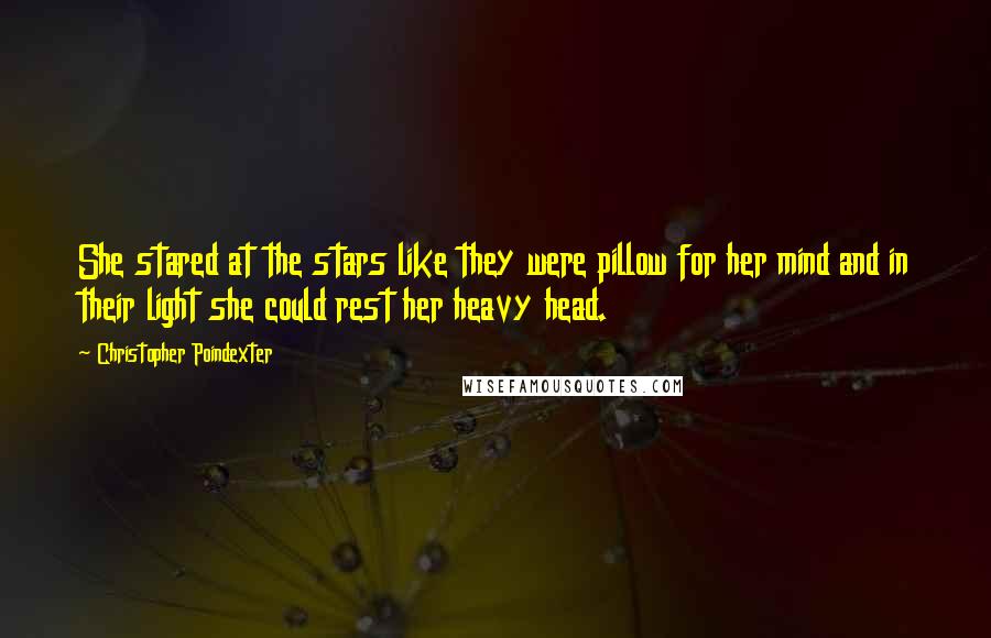 Christopher Poindexter Quotes: She stared at the stars like they were pillow for her mind and in their light she could rest her heavy head.