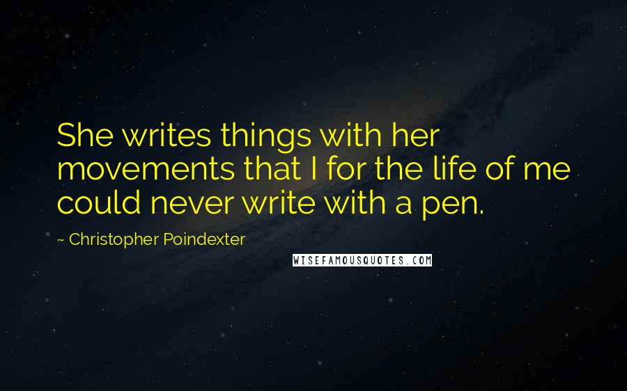 Christopher Poindexter Quotes: She writes things with her movements that I for the life of me could never write with a pen.