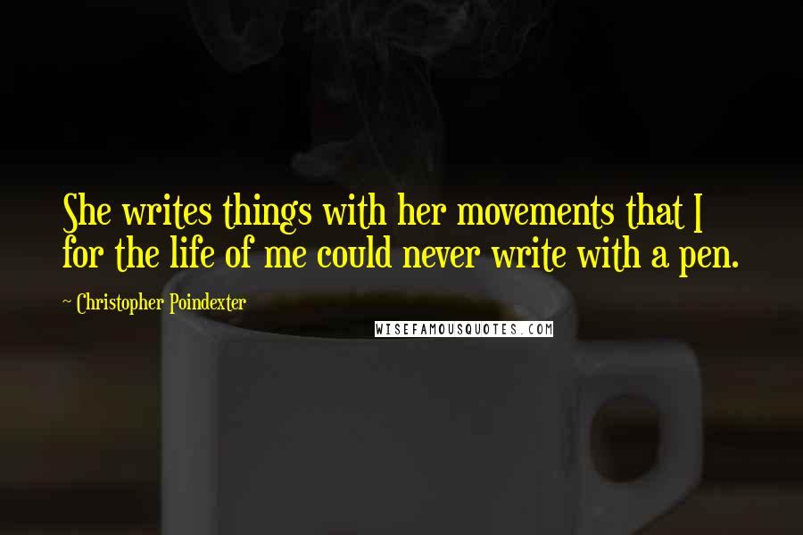 Christopher Poindexter Quotes: She writes things with her movements that I for the life of me could never write with a pen.