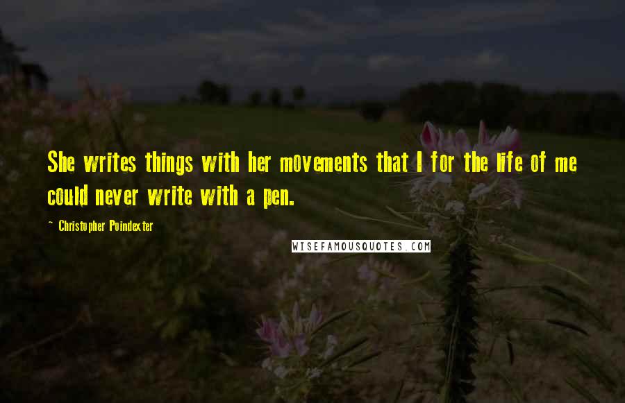 Christopher Poindexter Quotes: She writes things with her movements that I for the life of me could never write with a pen.