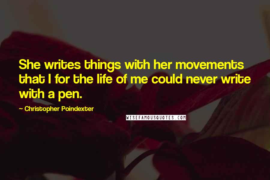 Christopher Poindexter Quotes: She writes things with her movements that I for the life of me could never write with a pen.