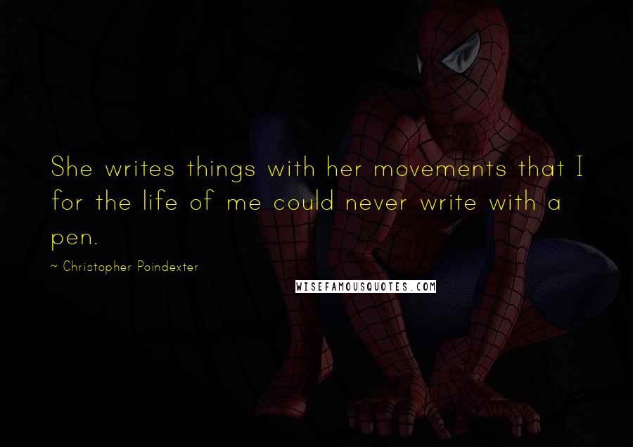 Christopher Poindexter Quotes: She writes things with her movements that I for the life of me could never write with a pen.