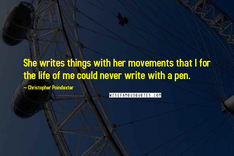 Christopher Poindexter Quotes: She writes things with her movements that I for the life of me could never write with a pen.