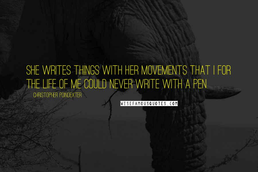 Christopher Poindexter Quotes: She writes things with her movements that I for the life of me could never write with a pen.