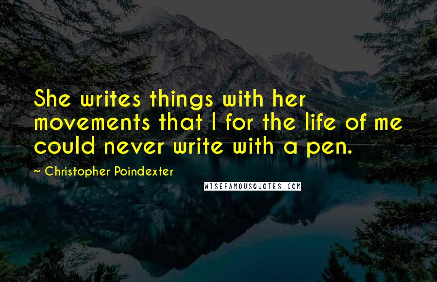 Christopher Poindexter Quotes: She writes things with her movements that I for the life of me could never write with a pen.