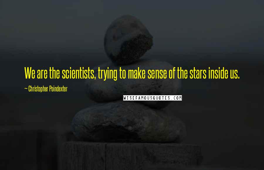 Christopher Poindexter Quotes: We are the scientists, trying to make sense of the stars inside us.