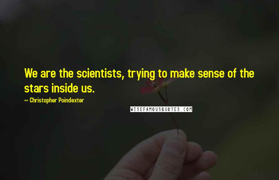 Christopher Poindexter Quotes: We are the scientists, trying to make sense of the stars inside us.