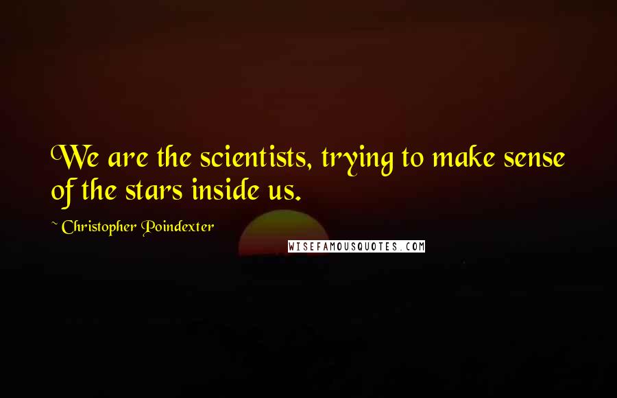 Christopher Poindexter Quotes: We are the scientists, trying to make sense of the stars inside us.