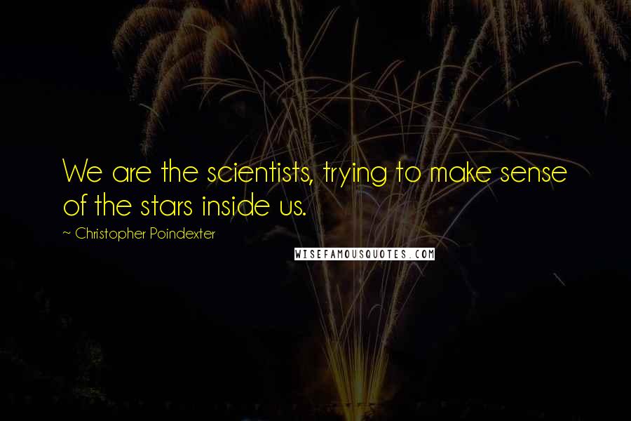 Christopher Poindexter Quotes: We are the scientists, trying to make sense of the stars inside us.