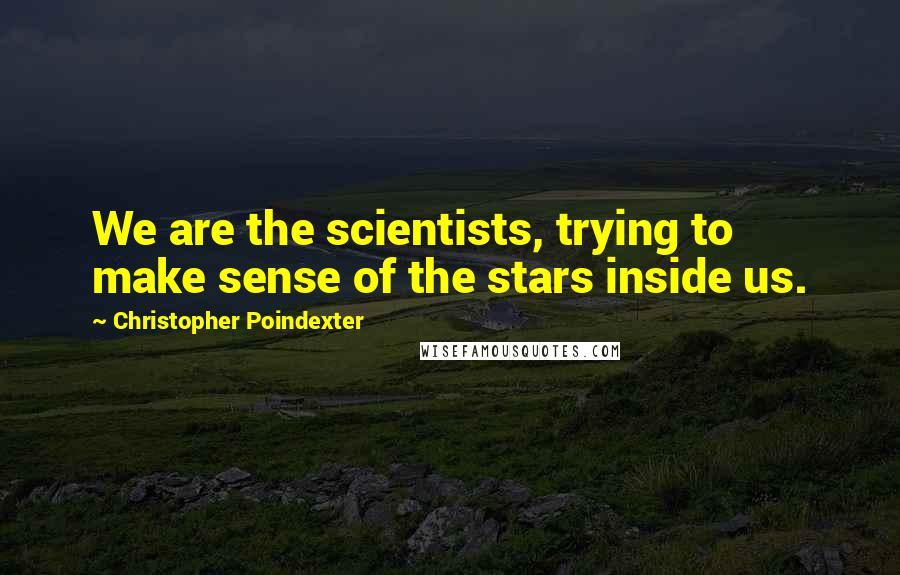 Christopher Poindexter Quotes: We are the scientists, trying to make sense of the stars inside us.