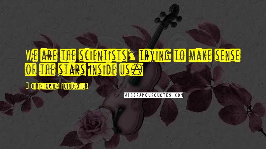 Christopher Poindexter Quotes: We are the scientists, trying to make sense of the stars inside us.