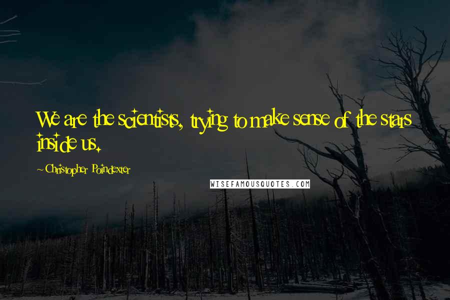 Christopher Poindexter Quotes: We are the scientists, trying to make sense of the stars inside us.