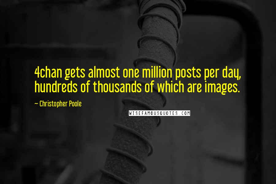 Christopher Poole Quotes: 4chan gets almost one million posts per day, hundreds of thousands of which are images.