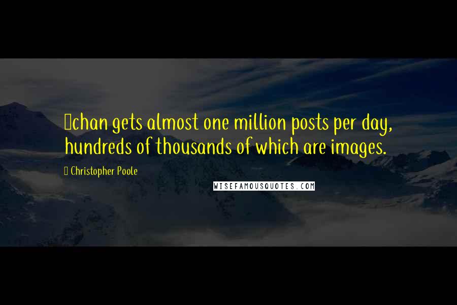 Christopher Poole Quotes: 4chan gets almost one million posts per day, hundreds of thousands of which are images.