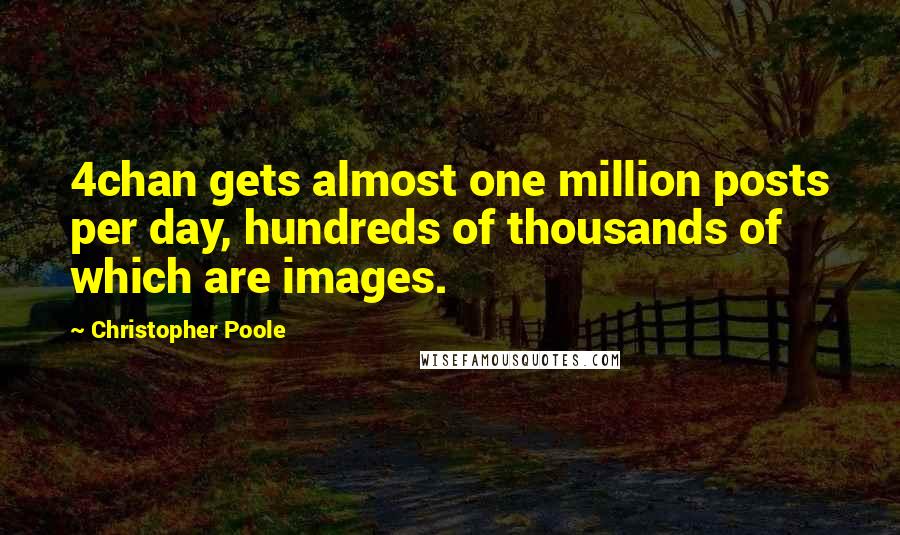 Christopher Poole Quotes: 4chan gets almost one million posts per day, hundreds of thousands of which are images.