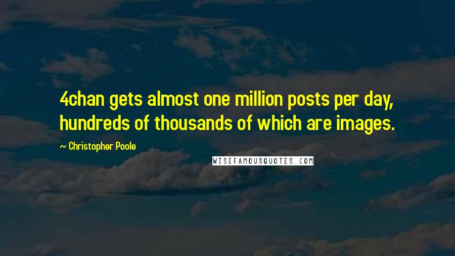 Christopher Poole Quotes: 4chan gets almost one million posts per day, hundreds of thousands of which are images.