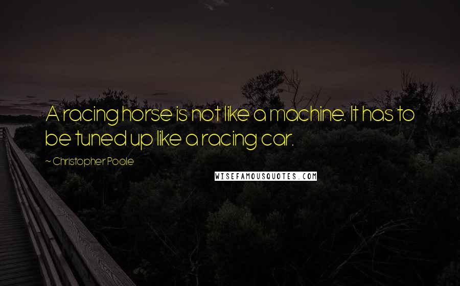 Christopher Poole Quotes: A racing horse is not like a machine. It has to be tuned up like a racing car.