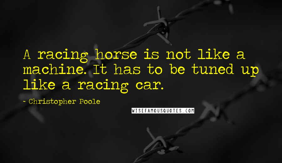 Christopher Poole Quotes: A racing horse is not like a machine. It has to be tuned up like a racing car.