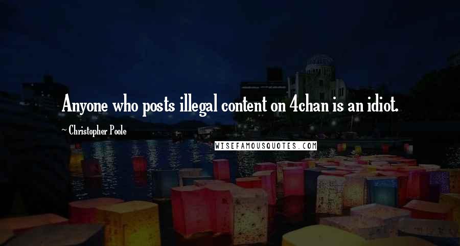 Christopher Poole Quotes: Anyone who posts illegal content on 4chan is an idiot.