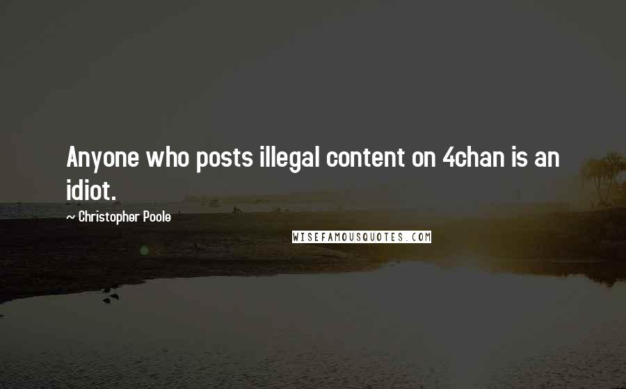 Christopher Poole Quotes: Anyone who posts illegal content on 4chan is an idiot.