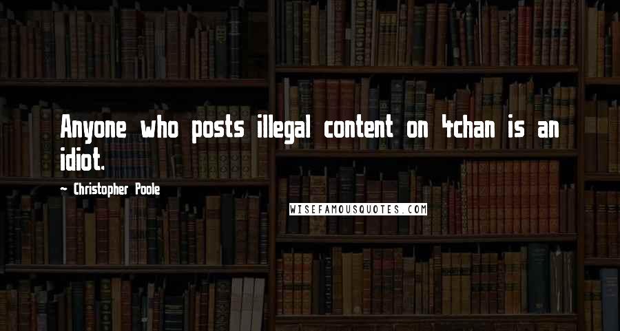 Christopher Poole Quotes: Anyone who posts illegal content on 4chan is an idiot.